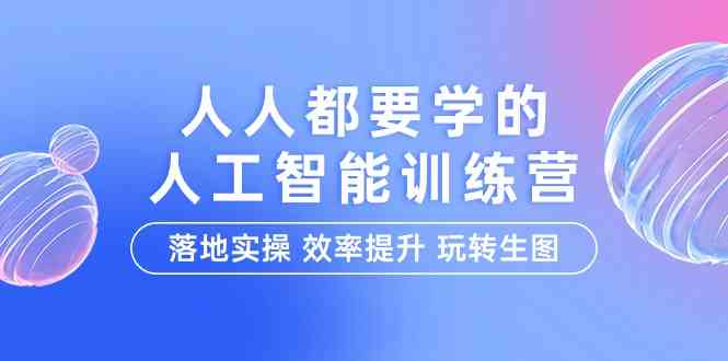 （9872期）人人都要学的-人工智能特训营，落地实操 效率提升 玩转生图（22节课）-九零网创