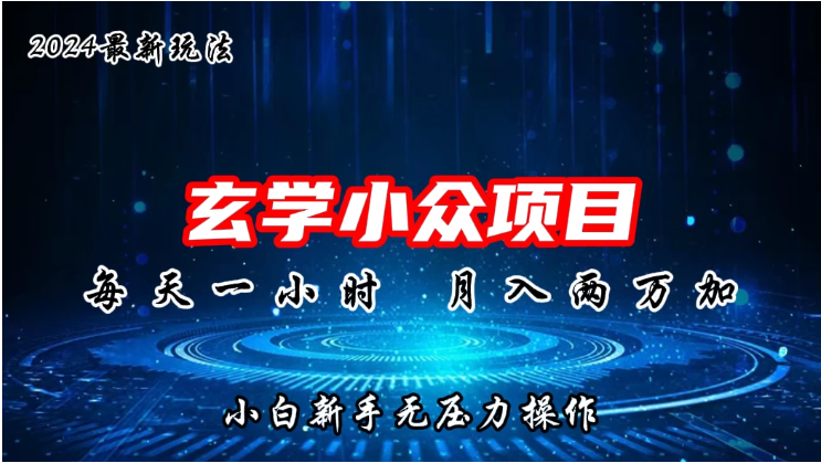 2024年新版玄学小众玩法项目，月入2W+，零门槛高利润，新手小白无压力操作-九零网创