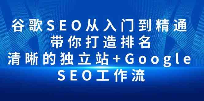 谷歌SEO从入门到精通 带你打造排名 清晰的独立站+Google SEO工作流-九零网创
