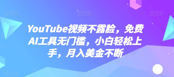 YouTube视频不露脸，免费AI工具无门槛，小白轻松上手，月入美金不断-九零网创