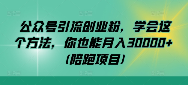 公众号引流创业粉，学会这个方法，你也能月入30000+ (陪跑项目)-九零网创