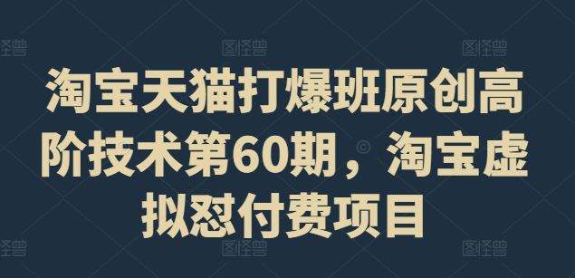 淘宝天猫打爆班原创高阶技术第60期，淘宝虚拟怼付费项目-九零网创