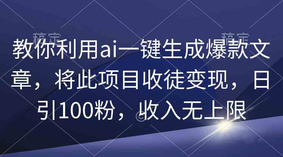 （9495期）教你利用ai一键生成爆款文章，将此项目收徒变现，日引100粉，收入无上限-九零网创