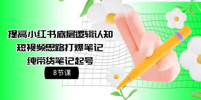 提高小红书底层逻辑认知+短视频思路打爆笔记+纯带货笔记起号（8节课）-九零网创