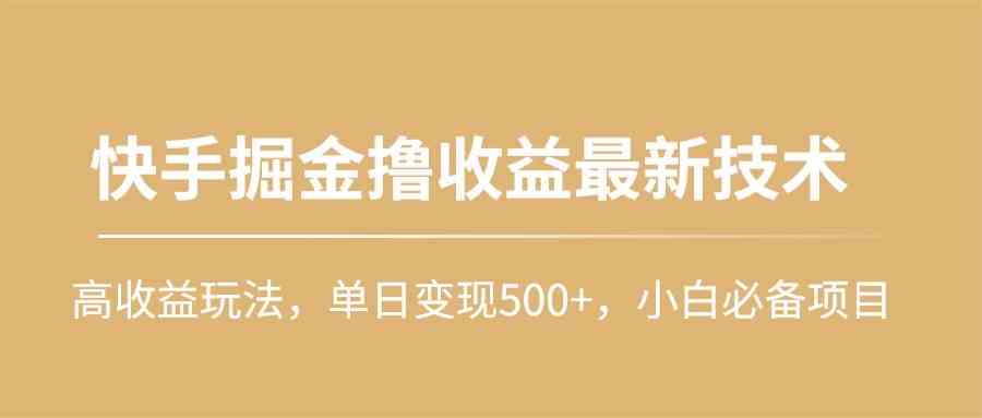 （10163期）快手掘金撸收益最新技术，高收益玩法，单日变现500+，小白必备项目-九零网创