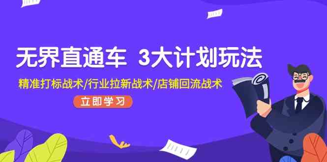 无界直通车3大计划玩法，精准打标战术/行业拉新战术/店铺回流战术-九零网创