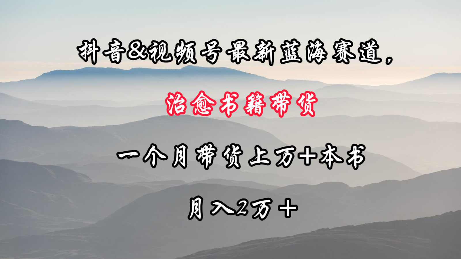 抖音&视频号最新蓝海赛道，治愈书籍带货，一个月带货上万+本书，月入2万＋-九零网创