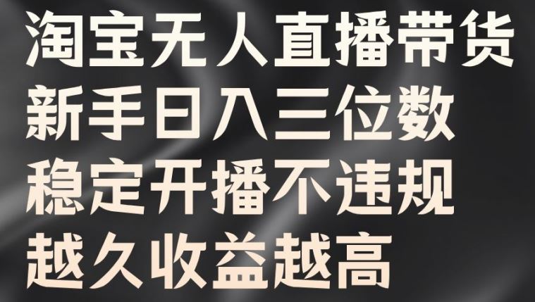淘宝无人直播带货，新手日入三位数，稳定开播不违规，越久收益越高【揭秘】-九零网创