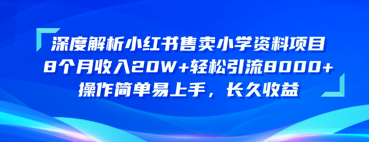 （10910期）深度解析小红书售卖小学资料项目 8个月收入20W+轻松引流8000+操作简单…-九零网创