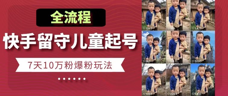 快手留守儿童博同情起号，7天10万粉爆粉玩法，全流程-九零网创