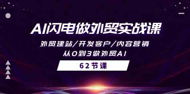 AI闪电做外贸实战课，外贸建站/开发客户/内容营销/从0到3做外贸AI（61节）-九零网创