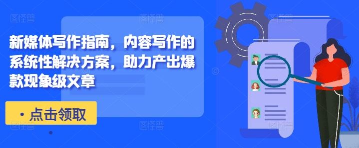 新媒体写作指南，内容写作的系统性解决方案，助力产出爆款现象级文章-九零网创