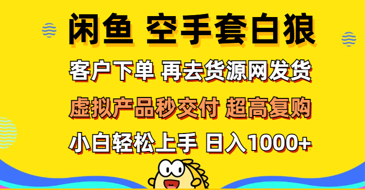 （12481期）闲鱼空手套白狼 客户下单 再去货源网发货 秒交付 高复购 轻松上手 日入…-九零网创