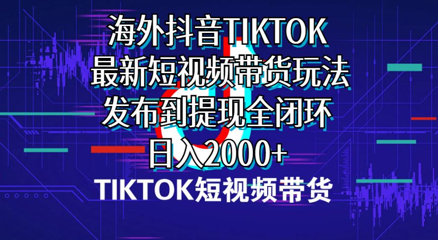 （10320期）海外短视频带货，最新短视频带货玩法发布到提现全闭环，日入2000+-九零网创