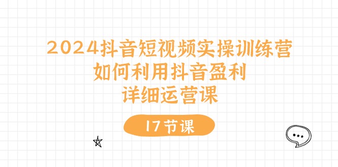 2024抖音短视频实操训练营：如何利用抖音盈利，详细运营课（27节视频课）-九零网创
