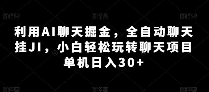 利用AI聊天掘金，全自动聊天挂JI，小白轻松玩转聊天项目 单机日入30+【揭秘】-九零网创