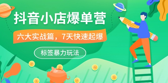 抖音小店爆单营，6大实战篇，7天快速起爆，标签暴力玩法（41节课）-九零网创