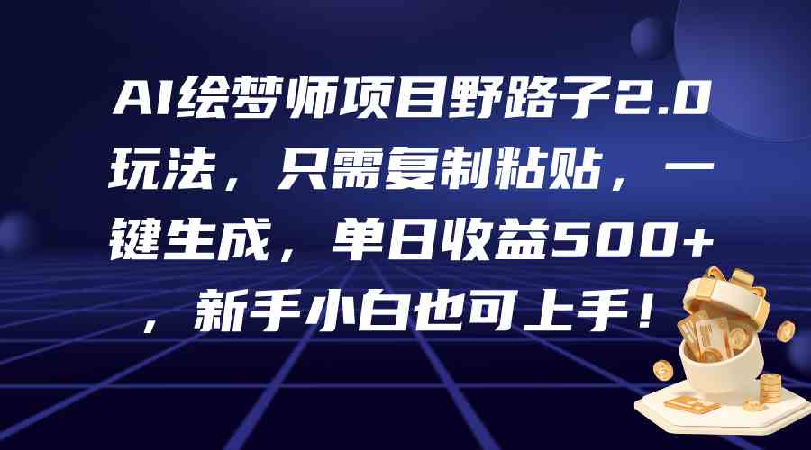 （9876期）AI绘梦师项目野路子2.0玩法，只需复制粘贴，一键生成，单日收益500+，新…-九零网创