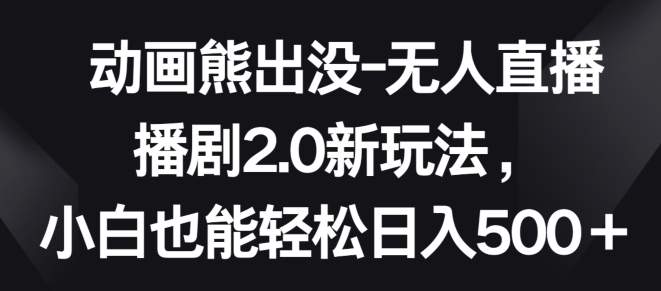 动画熊出没-无人直播播剧2.0新玩法，小白也能轻松日入500+-九零网创