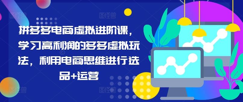 拼多多电商虚拟进阶课，学习高利润的多多虚拟玩法，利用电商思维进行选品+运营-九零网创