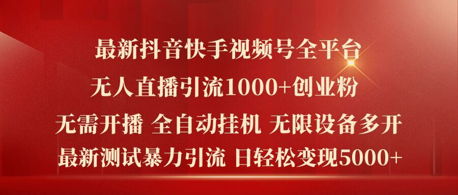 最新抖音快手视频号全平台无人直播引流1000+精准创业粉，日轻松变现5k+【揭秘】-九零网创