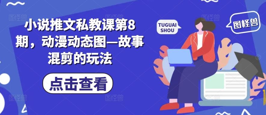 小说推文私教课第8期，动漫动态图—故事混剪的玩法-九零网创