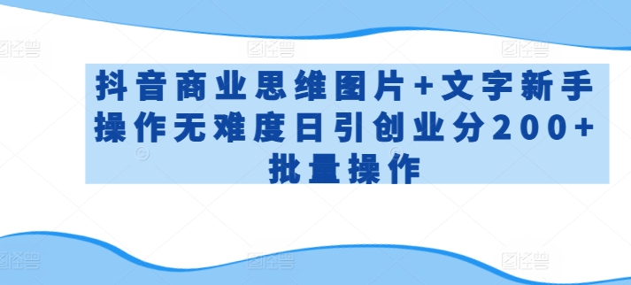 抖音商业思维图片+文字新手操作无难度日引创业分200+批量操作-九零网创