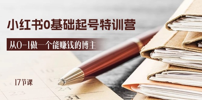 （11213期）2024小红书0基础起号特训营，从0-1做一个能赚钱的博主（17节课）-九零网创