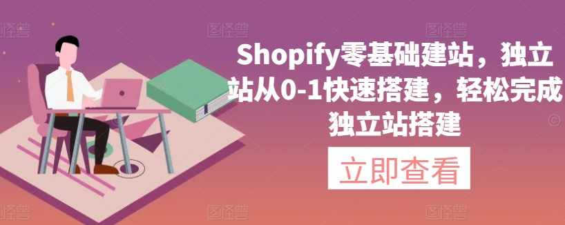 Shopify零基础建站，独立站从0-1快速搭建，轻松完成独立站搭建-九零网创