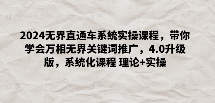 2024无界直通车系统实操课程，带你学会万相无界关键词推广，4.0升级版，系统化课程 理论+实操-九零网创