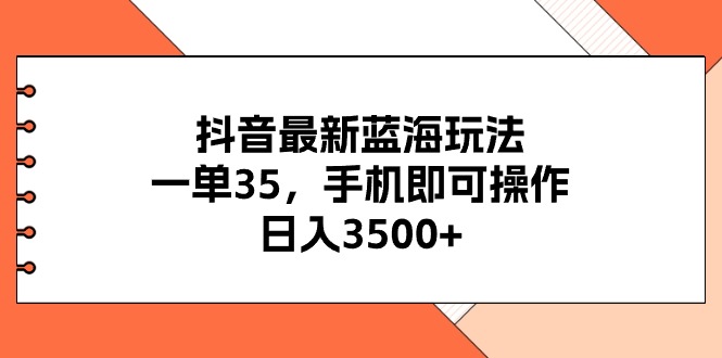 （11025期）抖音最新蓝海玩法，一单35，手机即可操作，日入3500+，不了解一下真是…-九零网创