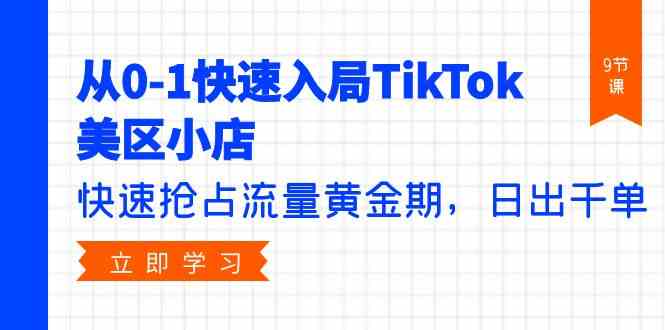 （9963期）从0-1快速入局TikTok美区小店，快速抢占流量黄金期，日出千单（9节课）-九零网创