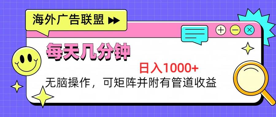 （13151期）海外广告联盟，每天几分钟日入1000+无脑操作，可矩阵并附有管道收益-九零网创