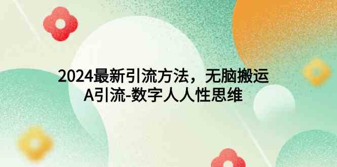 （9442期）2024最新引流方法，无脑搬运，A引流-数字人人性思维-九零网创