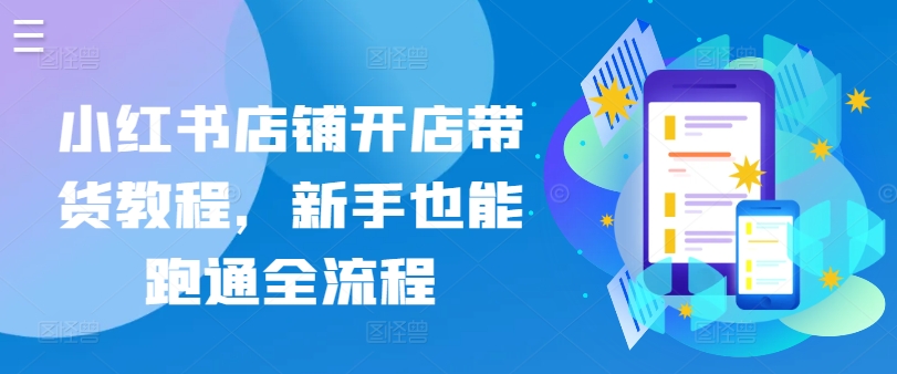 小红书店铺开店带货教程，新手也能跑通全流程-九零网创