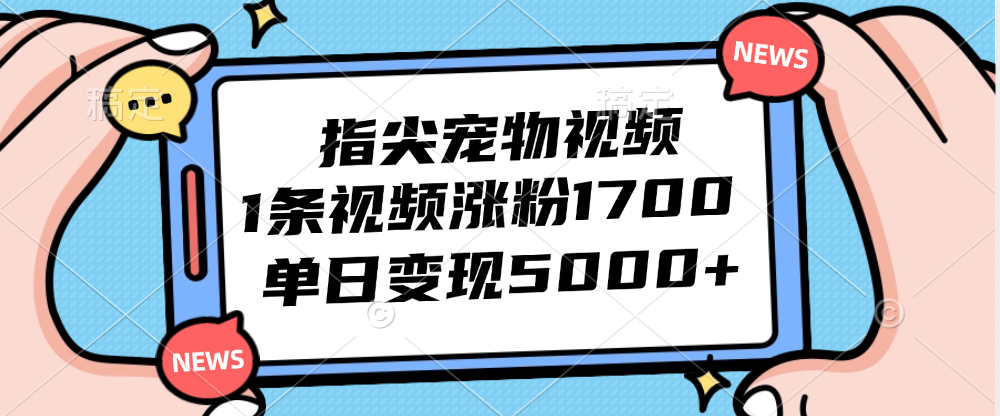 （12549期）指尖宠物视频，1条视频涨粉1700，单日变现5000+-九零网创