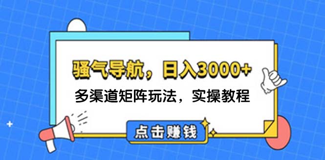 （12255期）日入3000+ 骚气导航，多渠道矩阵玩法，实操教程-九零网创