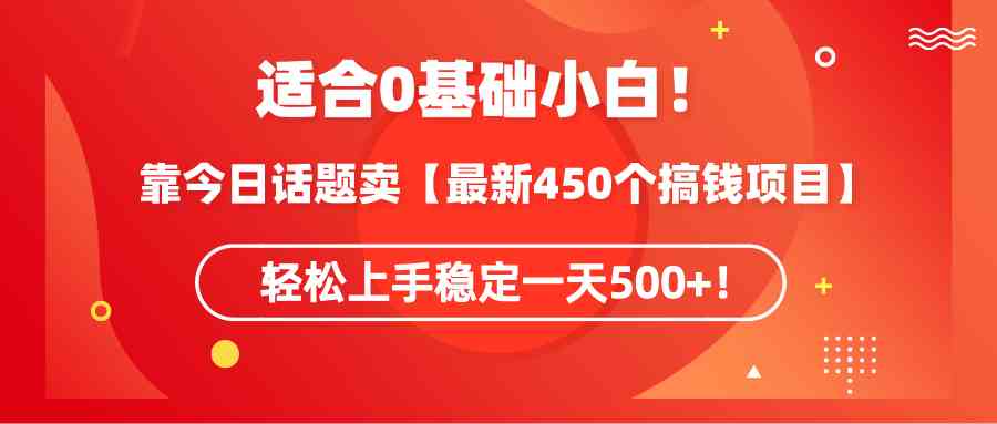（9268期）适合0基础小白！靠今日话题卖【最新450个搞钱方法】轻松上手稳定一天500+！-九零网创