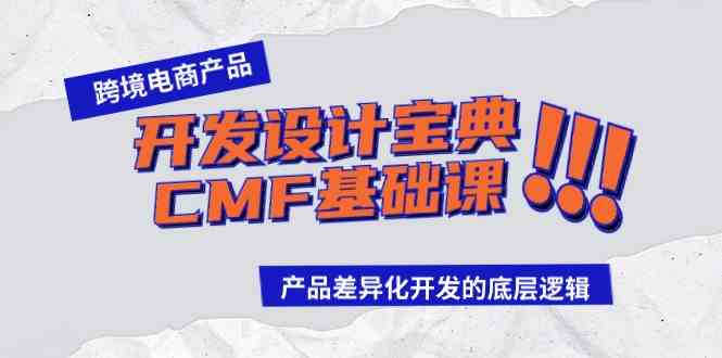 （9611期）跨境电商产品开发设计宝典-CMF基础课：产品差异化开发的底层逻辑-九零网创