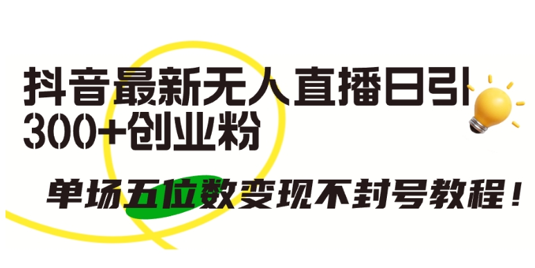 抖音最新无人直播日引300+创业粉，单场五位数变现不封号教程-九零网创