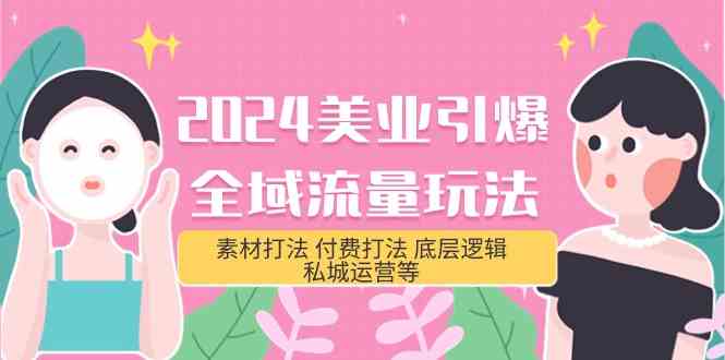（9867期）2024美业-引爆全域流量玩法，素材打法 付费打法 底层逻辑 私城运营等(31节)-九零网创