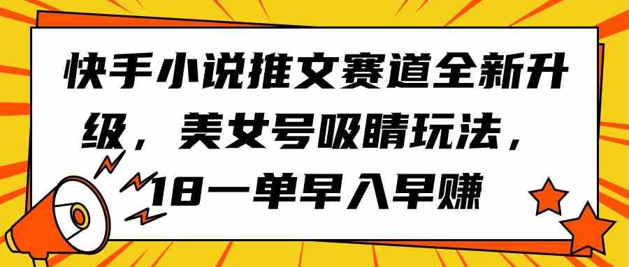 （9776期）快手小说推文赛道全新升级，美女号吸睛玩法，18一单早入早赚-九零网创