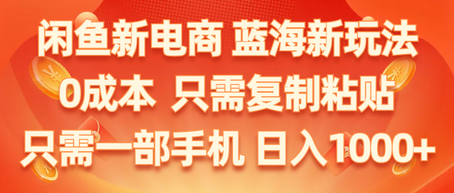 （11013期）闲鱼新电商,蓝海新玩法,0成本,只需复制粘贴,小白轻松上手,只需一部手机…-九零网创