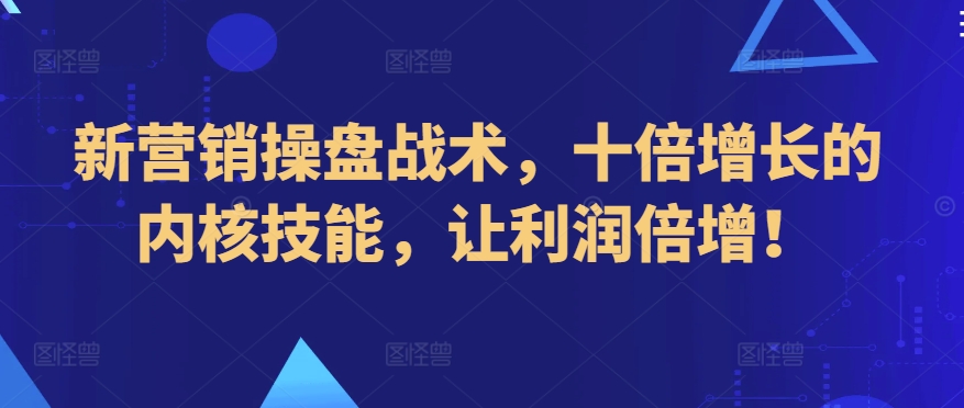 新营销操盘战术，十倍增长的内核技能，让利润倍增！-九零网创