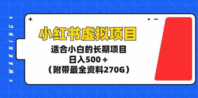 （9338期）小红书虚拟项目，适合小白的长期项目，日入500＋（附带最全资料270G）-九零网创