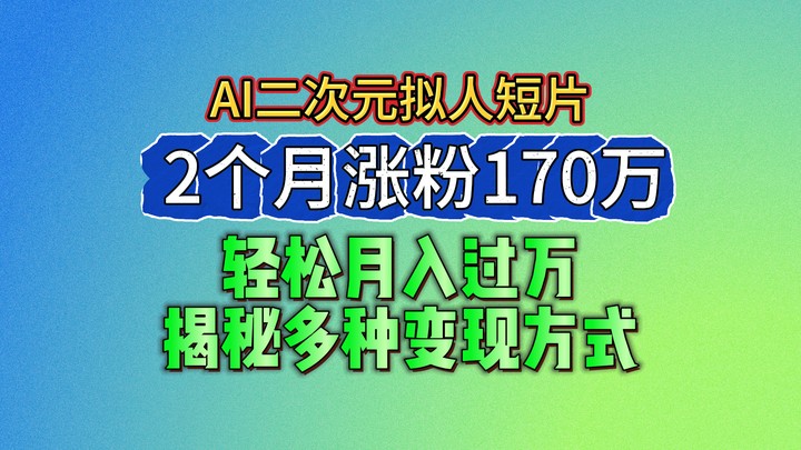2024最新蓝海AI生成二次元拟人短片，2个月涨粉170万，轻松月入过万，揭秘多种变现方式-九零网创