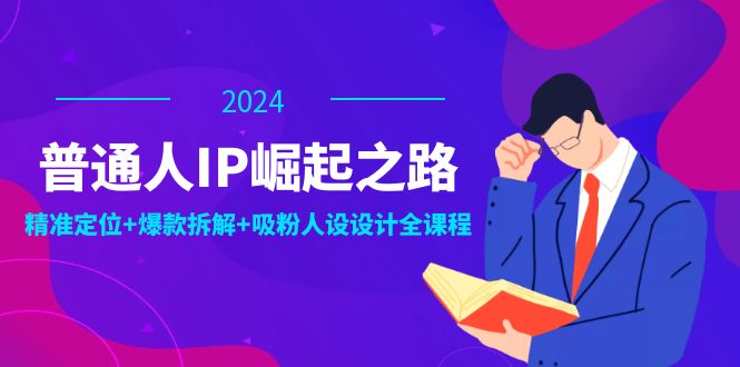 （12399期）普通人IP崛起之路：打造个人品牌，精准定位+爆款拆解+吸粉人设设计全课程-九零网创