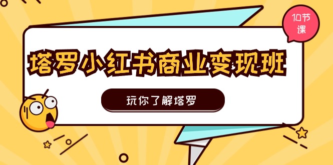 塔罗小红书商业变现实操班，玩你了解塔罗，玩转小红书塔罗变现（10节课）-九零网创