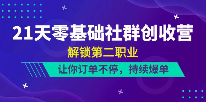 （10621期）21天-零基础社群 创收营，解锁第二职业，让你订单不停，持续爆单（22节）-九零网创