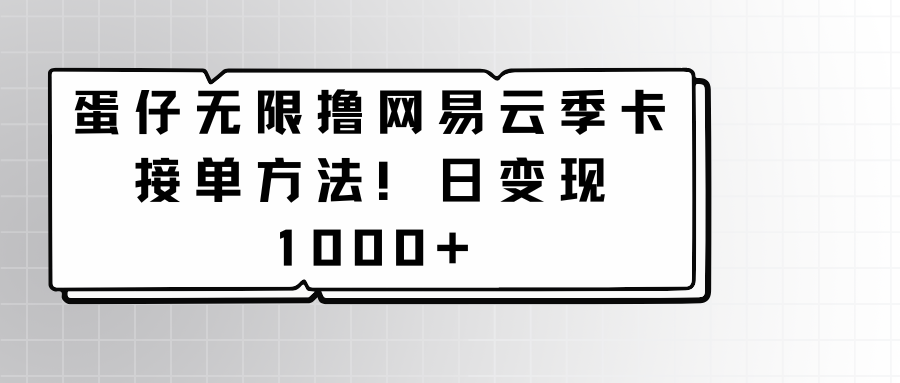 蛋仔无限撸网易云季卡接单方法！日变现1000+-九零网创